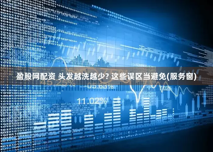 盈股网配资 头发越洗越少? 这些误区当避免(服务窗)