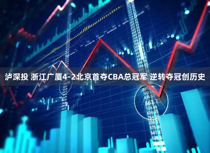 泸深投 浙江广厦4-2北京首夺CBA总冠军 逆转夺冠创历史