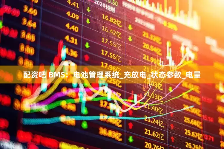 配资吧 BMS：电池管理系统_充放电_状态参数_电量