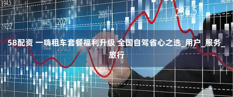 58配资 一嗨租车套餐福利升级 全国自驾省心之选_用户_服务_旅行