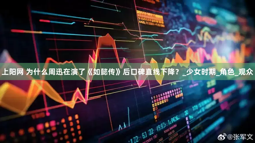 上阳网 为什么周迅在演了《如懿传》后口碑直线下降？_少女时期_角色_观众