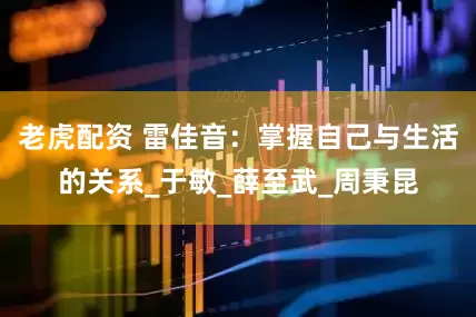 老虎配资 雷佳音：掌握自己与生活的关系_于敏_薛至武_周秉昆