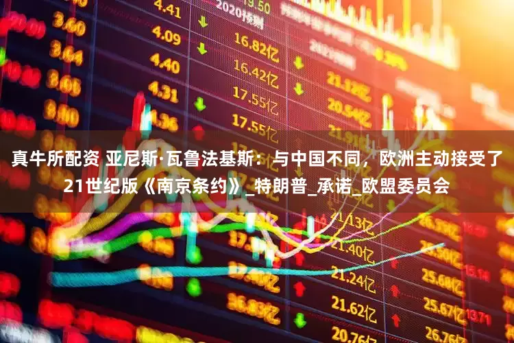真牛所配资 亚尼斯·瓦鲁法基斯：与中国不同，欧洲主动接受了21世纪版《南京条约》_特朗普_承诺_欧盟委员会