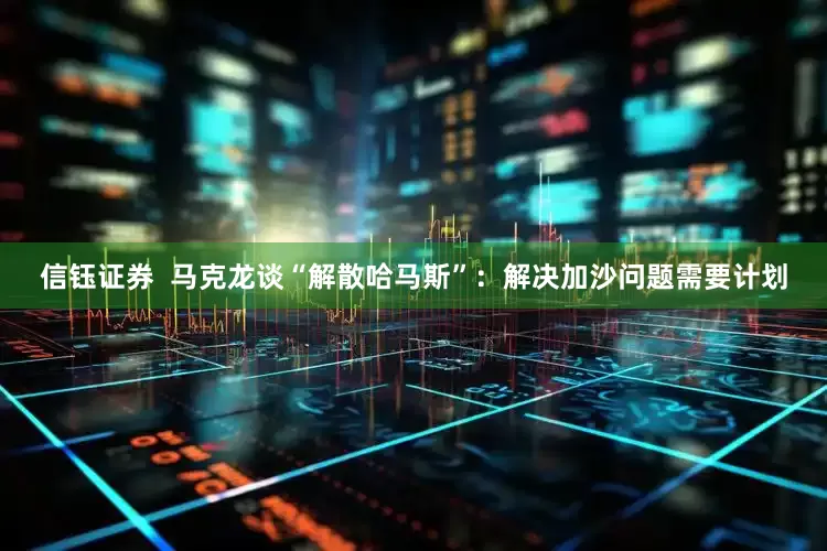 信钰证券  马克龙谈“解散哈马斯”：解决加沙问题需要计划