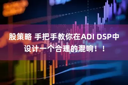 股策略 手把手教你在ADI DSP中设计一个合理的混响！！